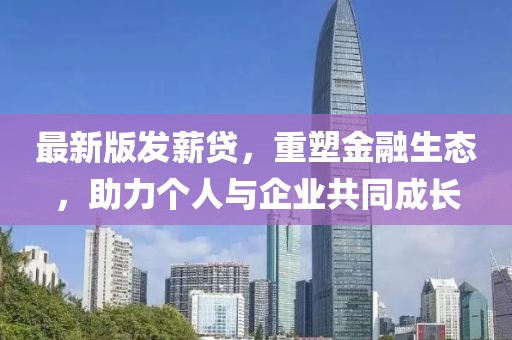 最新版發(fā)薪貸,重塑金融生態(tài),助力個人與企業(yè)共同成長