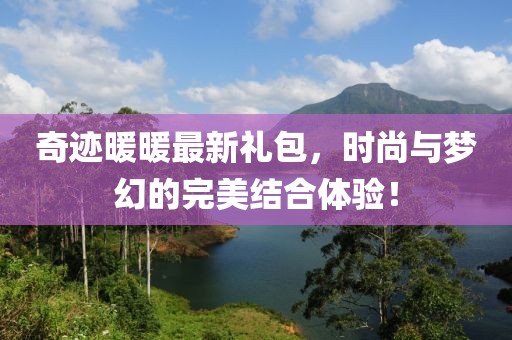 奇跡暖暖最新禮包,時(shí)尚與夢(mèng)幻的完美結(jié)合體驗(yàn)!