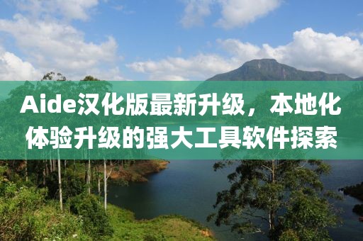 Aide漢化版最新升級，本地化體驗升級的強大工具軟件探索