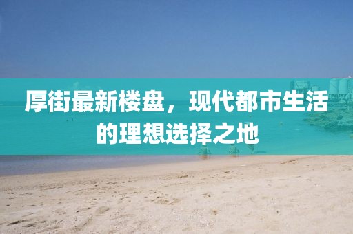 厚街最新樓盤,現代都市生活的理想選擇之地