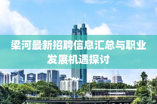 梁河最新招聘信息匯總與職業發展機遇探討