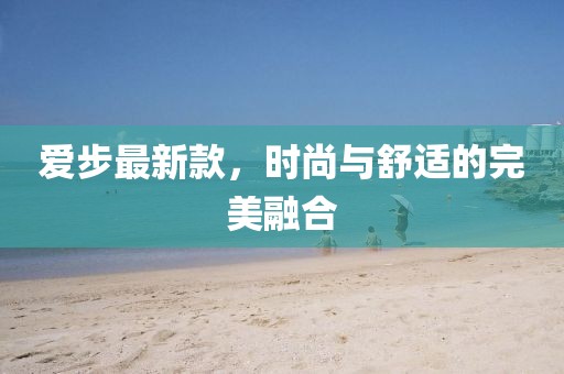 愛步最新款,時(shí)尚與舒適的完美融合