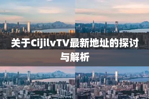 關(guān)于CijilvTV最新地址的探討與解析
