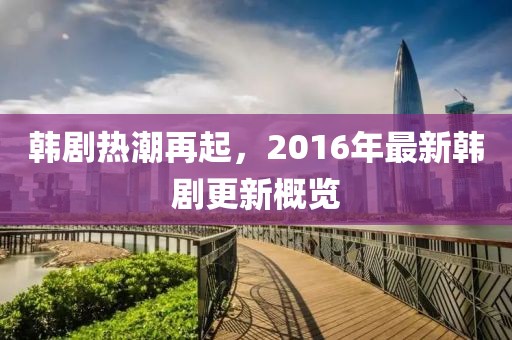 韓劇熱潮再起,2016年最新韓劇更新概覽