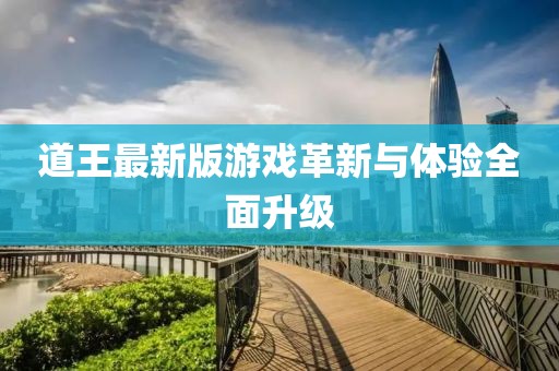 道王最新版游戲革新與體驗全面升級