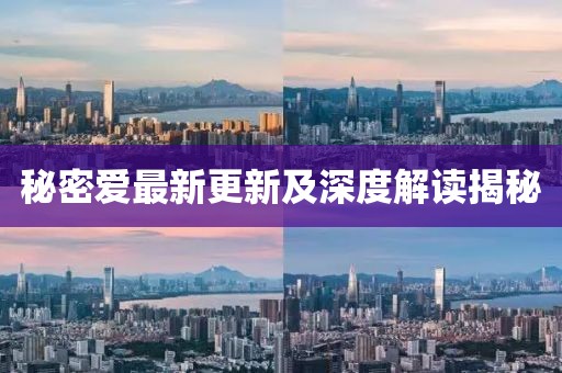 秘密愛最新更新及深度解讀揭秘