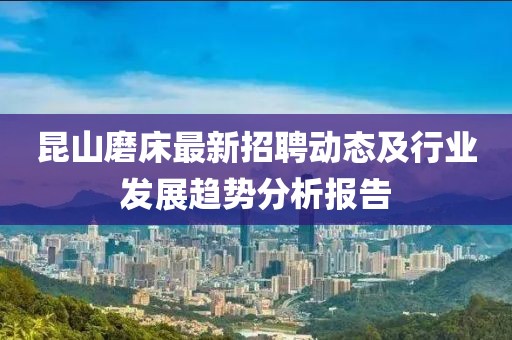 昆山磨床最新招聘動態及行業發展趨勢分析報告