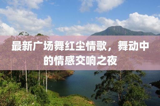最新廣場(chǎng)舞紅塵情歌,舞動(dòng)中的情感交響之夜