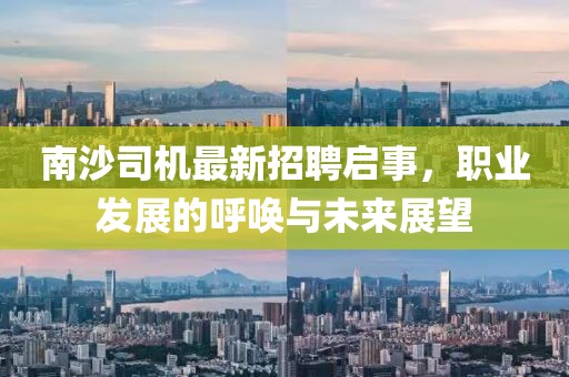 南沙司機最新招聘啟事,職業發展的呼喚與未來展望