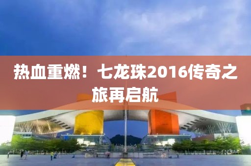 熱血重燃！七龍珠2016傳奇之旅再啟航