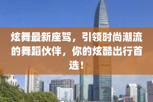 炫舞最新座駕,引領時尚潮流的舞蹈伙伴,你的炫酷出行首選!