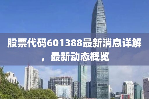 股票代碼601388最新消息詳解,最新動態概覽