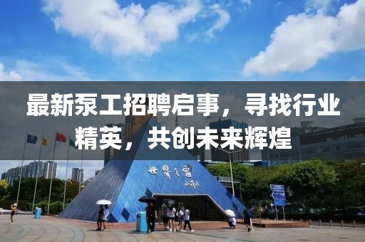 最新泵工招聘啟事,尋找行業精英,共創未來輝煌