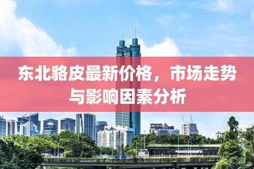 東北貉皮最新價格,市場走勢與影響因素分析