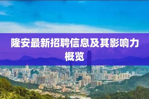 隆安最新招聘信息及其影響力概覽