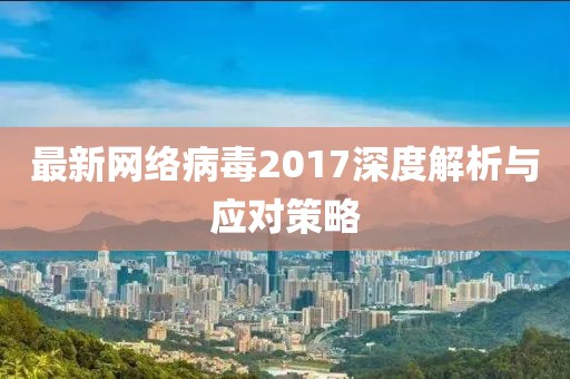 最新網絡病毒2017深度解析與應對策略