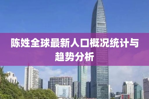 陳姓全球最新人口概況統計與趨勢分析