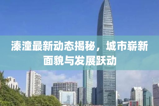 溱潼最新動態揭秘，城市嶄新面貌與發展躍動