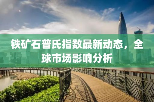 鐵礦石普氏指數(shù)最新動(dòng)態(tài)，全球市場影響分析