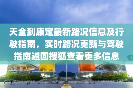 天全到康定最新路況信息及行駛指南,實時路況更新與駕駛指南返回搜狐查看更多信息