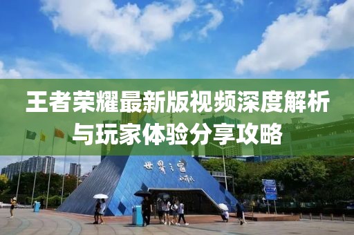 王者榮耀最新版視頻深度解析與玩家體驗(yàn)分享攻略