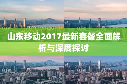 山東移動2017最新套餐全面解析與深度探討