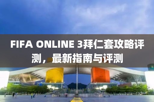 FIFA ONLINE 3拜仁套攻略評測,最新指南與評測