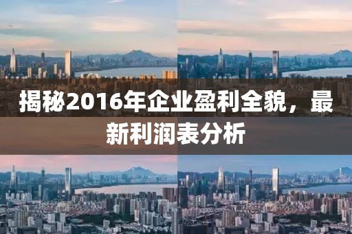 揭秘2016年企業盈利全貌,最新利潤表分析