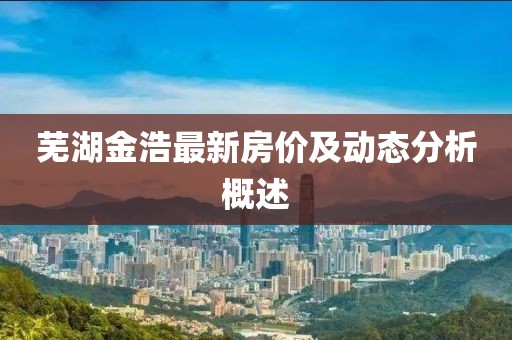 蕪湖金浩最新房價及動態分析概述