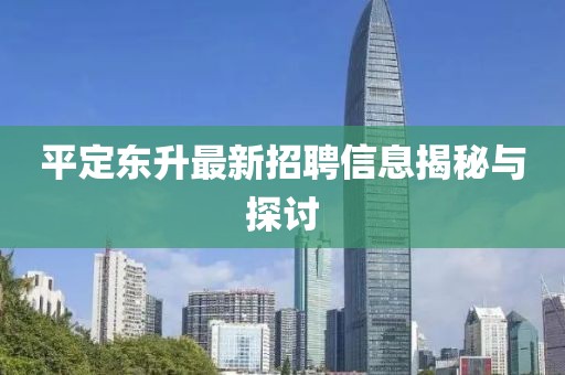 平定東升最新招聘信息揭秘與探討