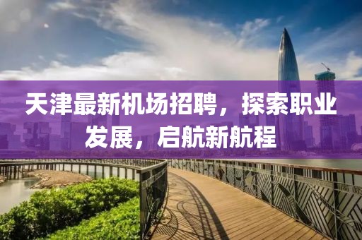 天津最新機(jī)場招聘,探索職業(yè)發(fā)展,啟航新航程