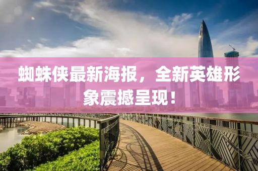 蜘蛛俠最新海報,全新英雄形象震撼呈現(xiàn)!