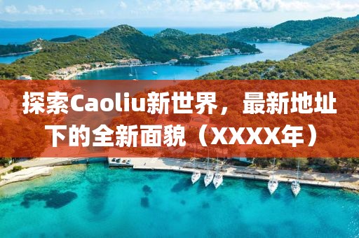 探索Caoliu新世界,最新地址下的全新面貌(XXXX年)
