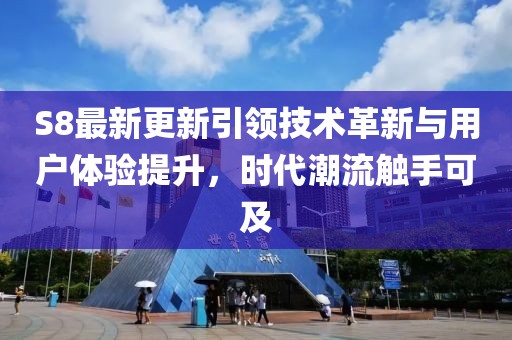S8最新更新引領技術革新與用戶體驗提升,時代潮流觸手可及