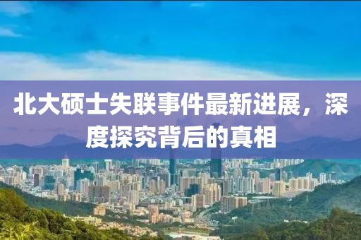 北大碩士失聯事件最新進展,深度探究背后的真相