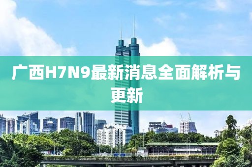 廣西H7N9最新消息全面解析與更新