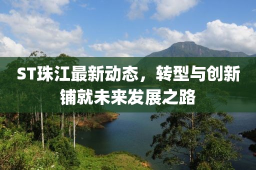 ST珠江最新動(dòng)態(tài),轉(zhuǎn)型與創(chuàng)新鋪就未來(lái)發(fā)展之路