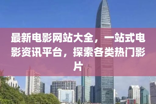 最新電影網站大全,一站式電影資訊平臺,探索各類熱門影片