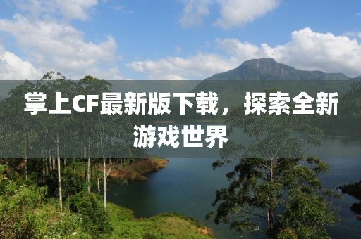 掌上CF最新版下載,探索全新游戲世界