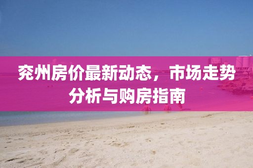兗州房價最新動態(tài),市場走勢分析與購房指南