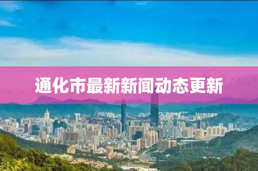 通化市最新新聞動態更新