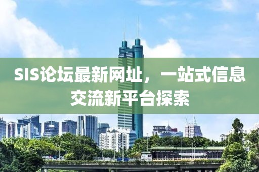 SIS論壇最新網址,一站式信息交流新平臺探索