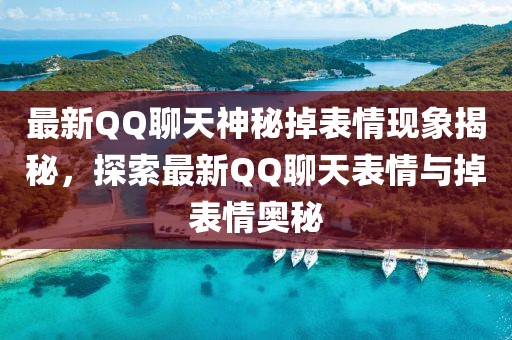 最新QQ聊天神秘掉表情現象揭秘,探索最新QQ聊天表情與掉表情奧秘