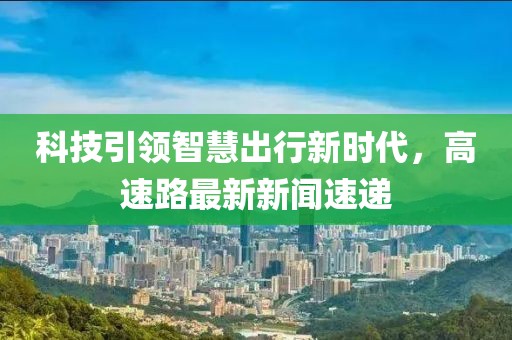 科技引領智慧出行新時代,高速路最新新聞速遞