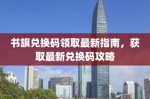 書旗兌換碼領取最新指南,獲取最新兌換碼攻略