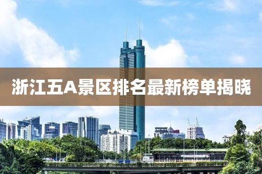 浙江五A景區排名最新榜單揭曉