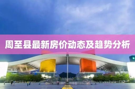 周至縣最新房價(jià)動(dòng)態(tài)及趨勢分析