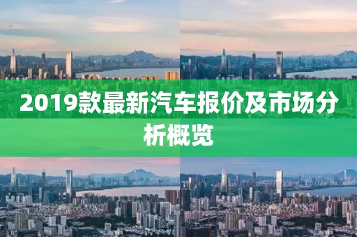 2019款最新汽車報價及市場分析概覽
