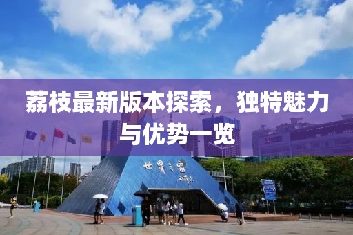 荔枝最新版本探索,獨特魅力與優勢一覽