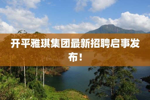 開平雅琪集團(tuán)最新招聘啟事發(fā)布！